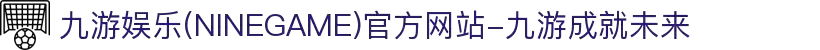 九游娱乐(NINEGAME)官方网站-九游成就未来"